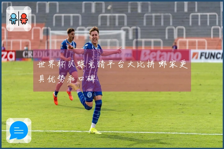 世界杯买球竞猜平台大比拼 哪家更具优势和口碑