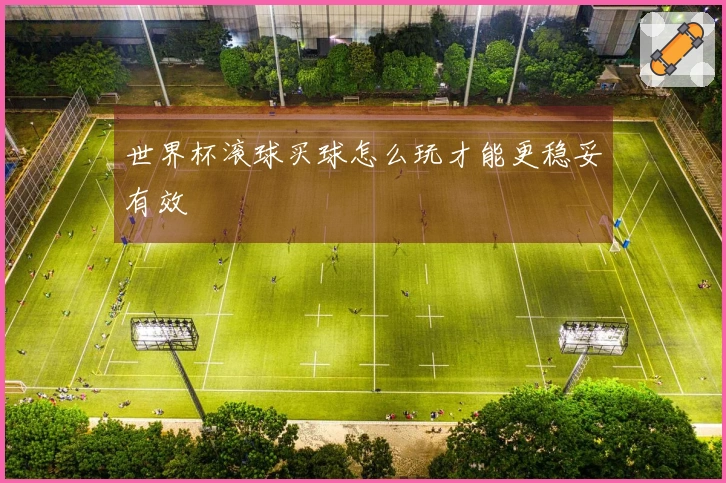 世界杯滚球买球怎么玩才能更稳妥有效
