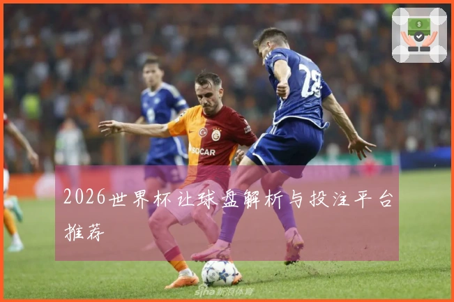 2026世界杯让球盘解析与投注平台推荐