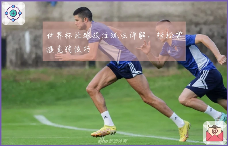 世界杯让球投注玩法详解，轻松掌握竞猜技巧