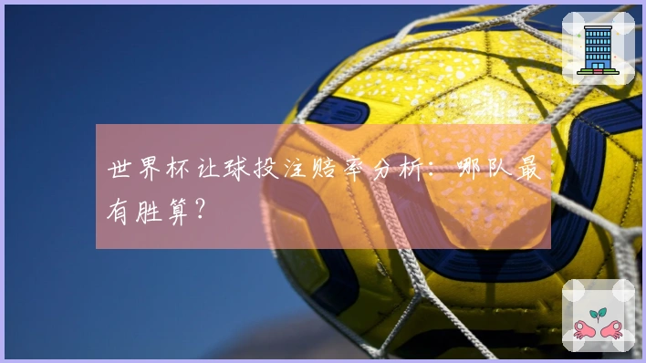 世界杯让球投注赔率分析：哪队最有胜算？