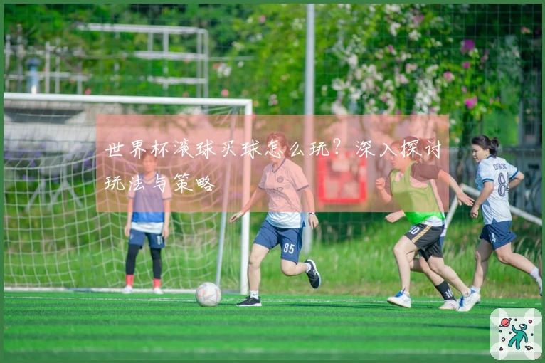 世界杯滚球买球怎么玩？深入探讨玩法与策略