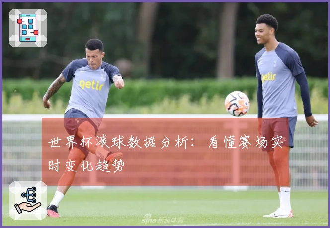 世界杯滚球数据分析：看懂赛场实时变化趋势
