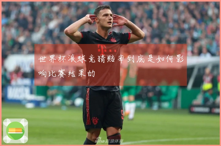 世界杯滚球竞猜赔率到底是如何影响比赛结果的