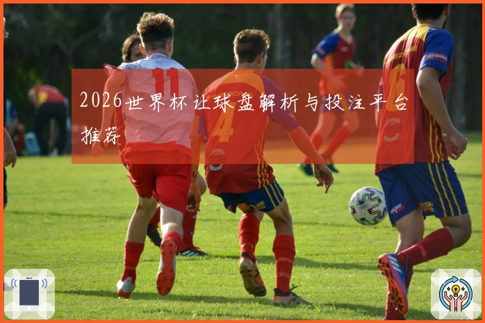 2026世界杯让球盘解析与投注平台推荐