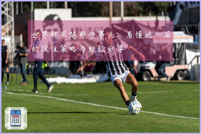 世界杯买球那些事儿：看懂这一届的投注策略与经验分享