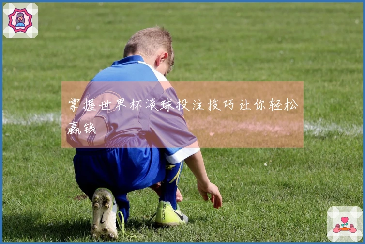 掌握世界杯滚球投注技巧让你轻松赢钱
